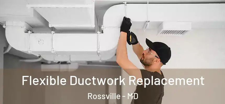  Flexible Ductwork Replacement Rossville - MD